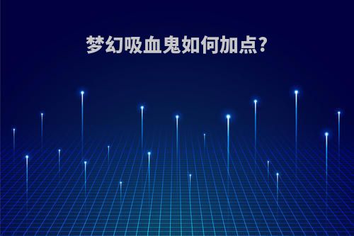 梦幻吸血鬼如何加点?