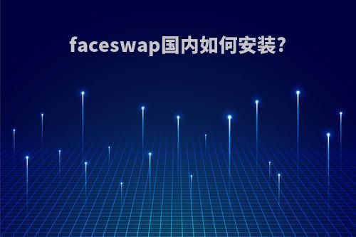 faceswap国内如何安装?