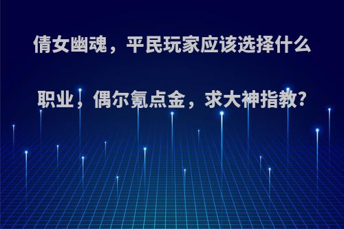倩女幽魂，平民玩家应该选择什么职业，偶尔氪点金，求大神指教?