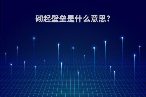 砌起壁垒是什么意思?