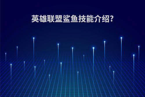 英雄联盟鲨鱼技能介绍?