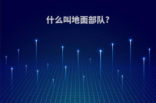 什么叫地面部队?