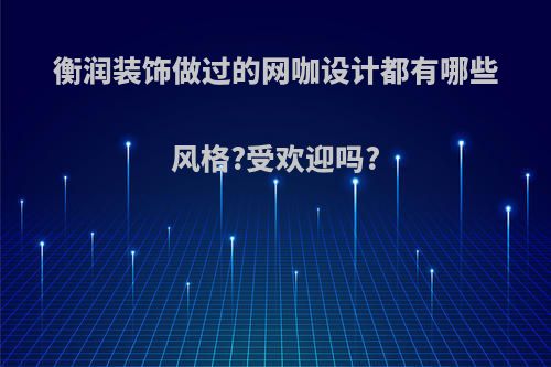 衡润装饰做过的网咖设计都有哪些风格?受欢迎吗?