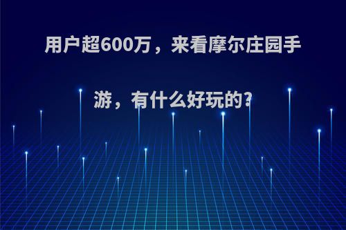 用户超600万，来看摩尔庄园手游，有什么好玩的?