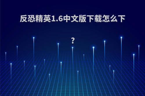 反恐精英1.6中文版下载怎么下?