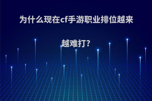 为什么现在cf手游职业排位越来越难打?