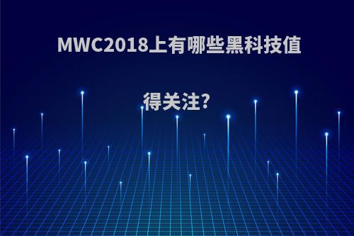 MWC2018上有哪些黑科技值得关注?