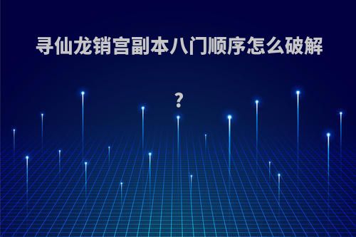 寻仙龙销宫副本八门顺序怎么破解?