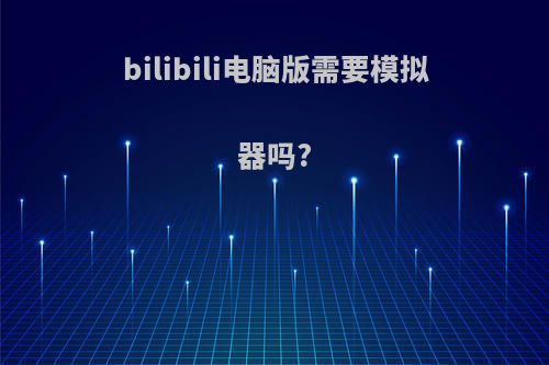 bilibili电脑版需要模拟器吗?