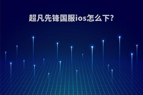 超凡先锋国服ios怎么下?