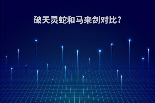 破天灵蛇和马来剑对比?