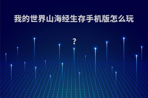我的世界山海经生存手机版怎么玩?