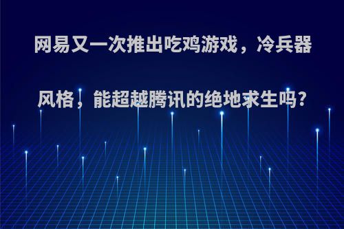 网易又一次推出吃鸡游戏，冷兵器风格，能超越腾讯的绝地求生吗?