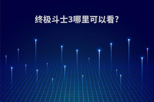 终极斗士3哪里可以看?