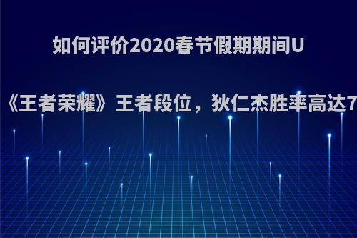 如何评价2020春节假期期间Uzi打上《王者荣耀》王者段位，狄仁杰胜率高达75.8%?