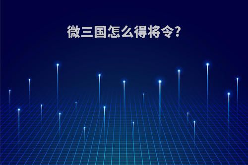 微三国怎么得将令?