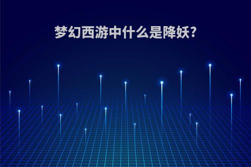 梦幻西游中什么是降妖?