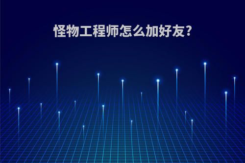 怪物工程师怎么加好友?