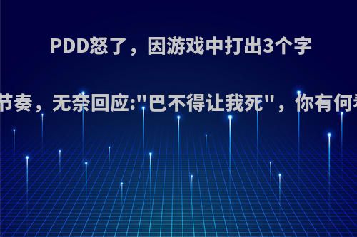 PDD怒了，因游戏中打出3个字被带节奏，无奈回应: