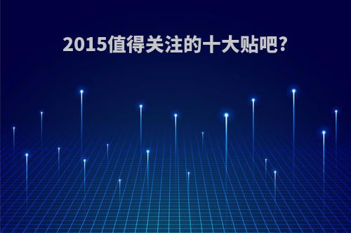 2015值得关注的十大贴吧?