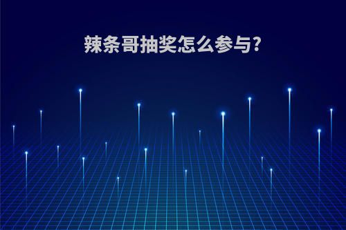 辣条哥抽奖怎么参与?