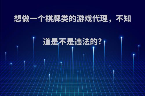 想做一个棋牌类的游戏代理，不知道是不是违法的?