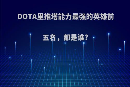 DOTA里推塔能力最强的英雄前五名，都是谁?