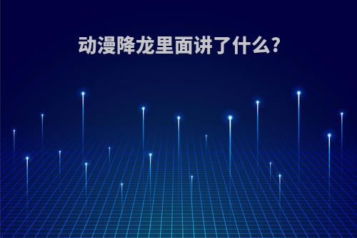 动漫降龙里面讲了什么?