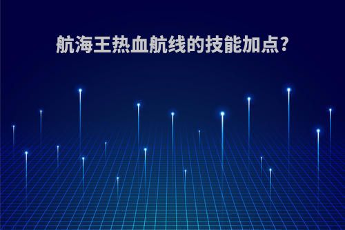 航海王热血航线的技能加点?