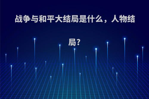 战争与和平大结局是什么，人物结局?