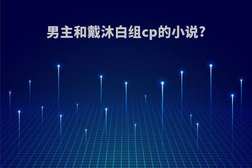 男主和戴沐白组cp的小说?