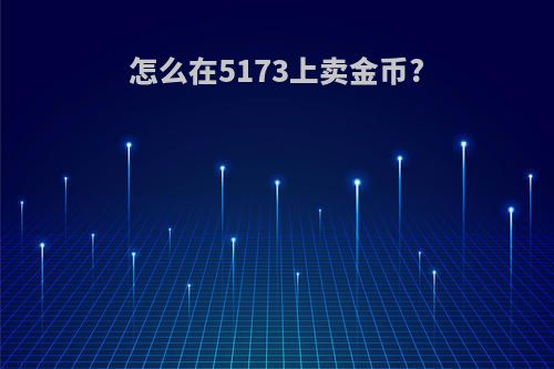 怎么在5173上卖金币?