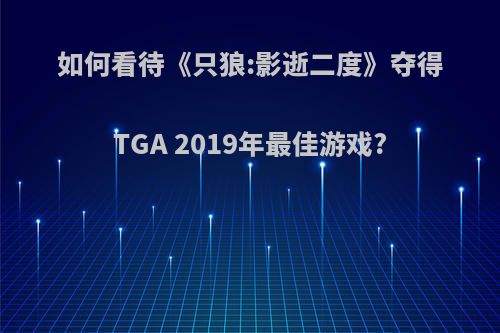 如何看待《只狼:影逝二度》夺得TGA 2019年最佳游戏?