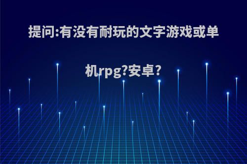 提问:有没有耐玩的文字游戏或单机rpg?安卓?