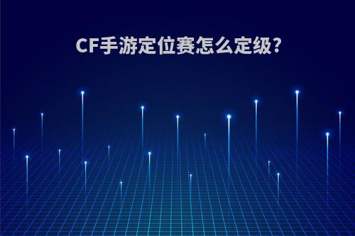 CF手游定位赛怎么定级?