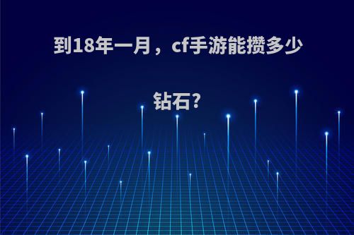 到18年一月，cf手游能攒多少钻石?