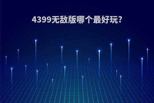 4399无敌版哪个最好玩?