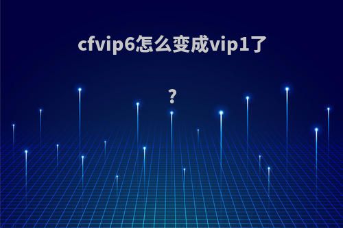 cfvip6怎么变成vip1了?