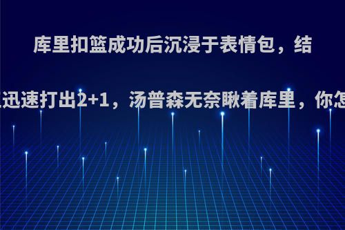 库里扣篮成功后沉浸于表情包，结果国王迅速打出2+1，汤普森无奈瞅着库里，你怎么看?