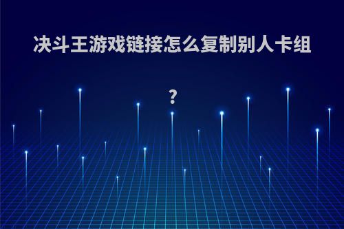 决斗王游戏链接怎么复制别人卡组?