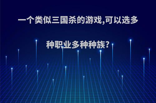 一个类似三国杀的游戏,可以选多种职业多种种族?