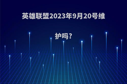 英雄联盟2023年9月20号维护吗?