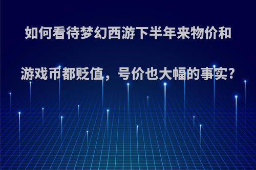 如何看待梦幻西游下半年来物价和游戏币都贬值，号价也大幅的事实?