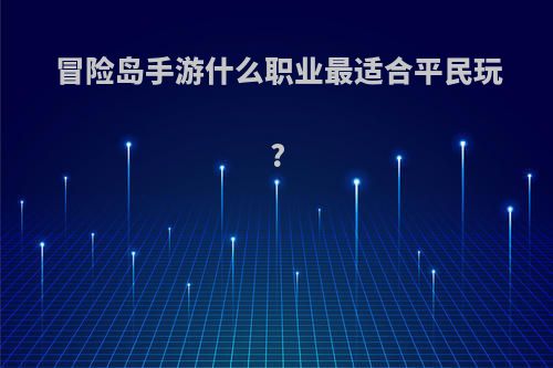 冒险岛手游什么职业最适合平民玩?