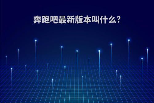 奔跑吧最新版本叫什么?