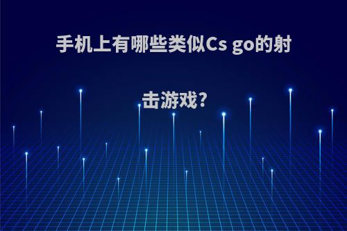 手机上有哪些类似Cs go的射击游戏?