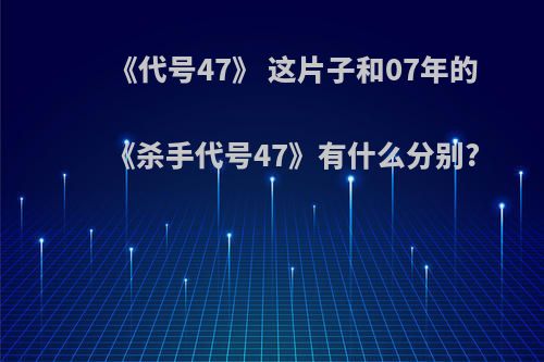 《代号47》 这片子和07年的《杀手代号47》有什么分别?