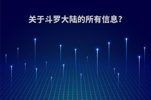 关于斗罗大陆的所有信息?