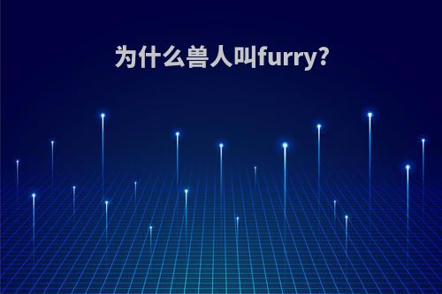 为什么兽人叫furry?