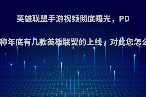 英雄联盟手游视频彻底曝光，PDD宣称年底有几款英雄联盟的上线，对此您怎么看?